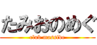 たみおのめぐ (club massive)