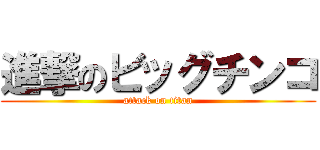 進撃のビッグチンコ (attack on titan)