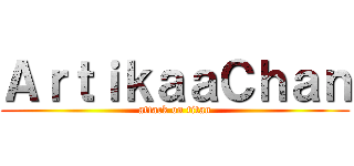 ＡｒｔｉｋａａＣｈａｎ (attack on titan)