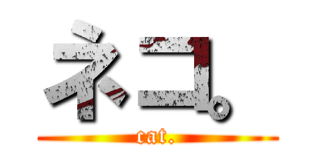 ネコ。 (cat.)