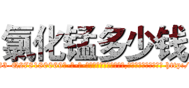 氯化锰多少钱 (氯化锰多少钱【电-186x2687x6963-Q278180069元-吉-药-业】我们做的是长期生意,靠的是老客户长期支持 http://sngk.net/RUlMSV
)