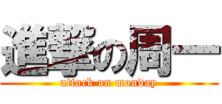 進撃の周一 (attack on monday)