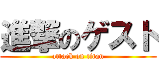 進撃のゲスト (attack on titan)