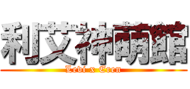 利艾神萌館 (Levi x Eren)