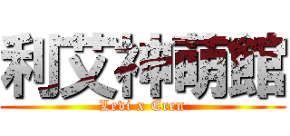 利艾神萌館 (Levi x Eren)