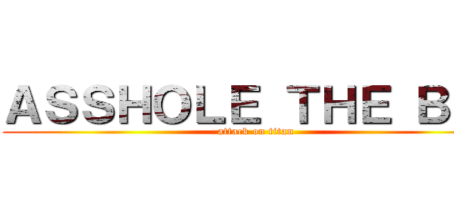 ＡＳＳＨＯＬＥ ＴＨＥ ＢＩＧ (attack on titan)