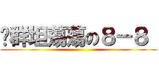踢群坦蕩蕩の８－８  ()