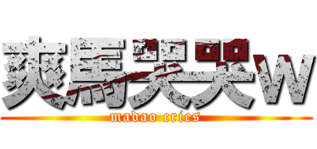 爽馬哭哭ｗ (madao cries)