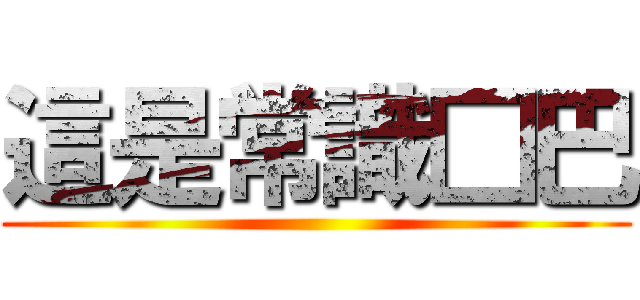 這是常識□巴 ()