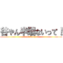 谷やん半端ないって！ (Great Taniyan!)