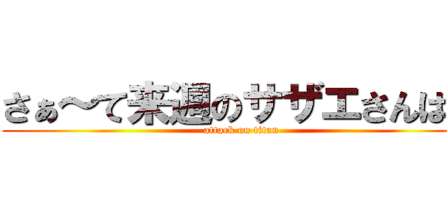 さぁ～て来週のサザエさんは♪ (attack on titan)