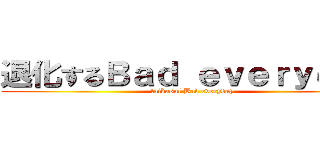 退化するＢａｄ ｅｖｅｒｙｄａｙ (taikasul Bad everyday)