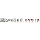 退化するＢａｄ ｅｖｅｒｙｄａｙ (taikasul Bad everyday)