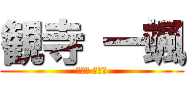 観寺 一颯 (カンジ イブキ)