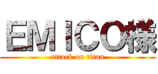 ＥＭＩＣＯ様 (attack on titan)
