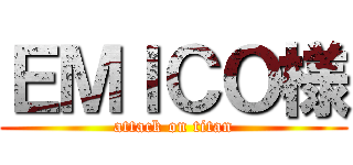 ＥＭＩＣＯ様 (attack on titan)