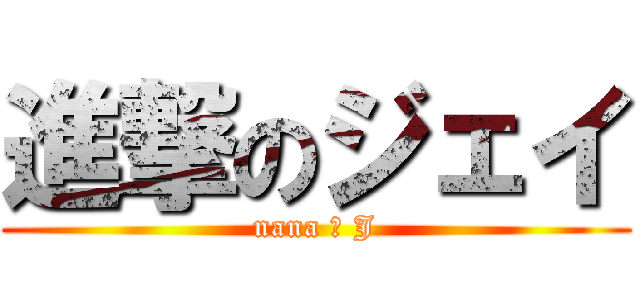 進撃のジェイ (nana ＝ J)