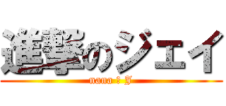 進撃のジェイ (nana ＝ J)