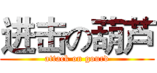进击の葫芦 (attack on gourd)