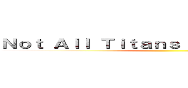 Ｎｏｔ Ａｌｌ Ｔｉｔａｎｓ ａｒｅ ｖｉｓｉｂｌｅ ()