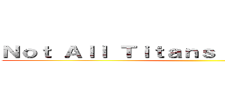 Ｎｏｔ Ａｌｌ Ｔｉｔａｎｓ ａｒｅ ｖｉｓｉｂｌｅ ()