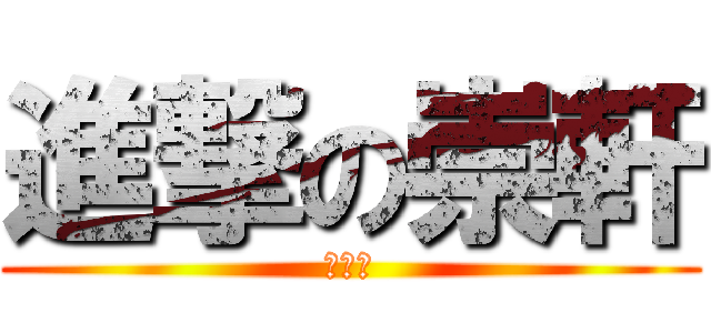 進撃の崇軒 (哈哈哈)