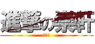 進撃の崇軒 (哈哈哈)