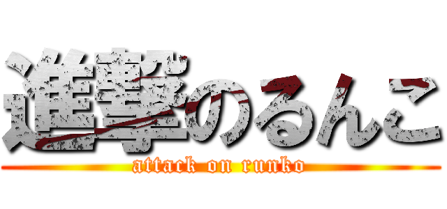 進撃のるんこ (attack on runko)
