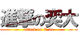 進撃の奕大 (attack on E-da)