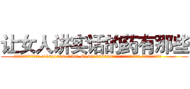 让女人讲实话的药有那些 (让女人讲实话的药有那些【电.话156x1318x7580-Q1991936399鑫宏药业】我们做的是长期生意,靠的是老客户长期支持
参考消息网2月20日报道 韩媒称，“剩女多、离婚率高的城市，房价一定会上涨。”这是中国经济学家金岩石2016年12月参加在上海举行的房地产相关论坛时说的话。
)