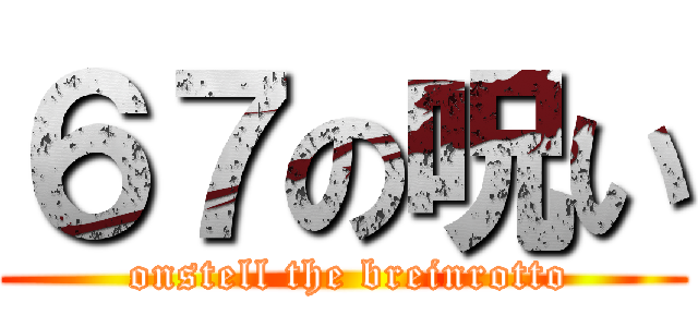 ６７の呪い ( onstell the breinrotto)