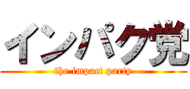 インパク党 (the impact party)