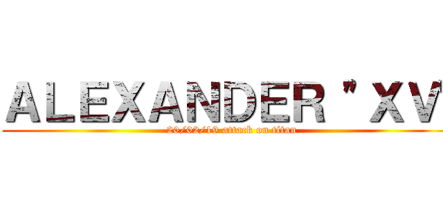 ＡＬＥＸＡＮＤＥＲ "ＸＶ" ( 20/02/19 attack on titan)