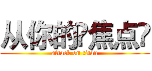 从你的⌈焦点⌋ (attack on titan)