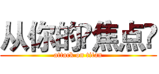 从你的⌈焦点⌋ (attack on titan)