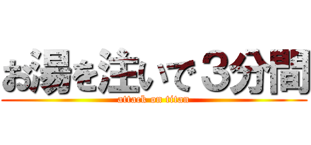 お湯を注いで３分間 (attack on titan)