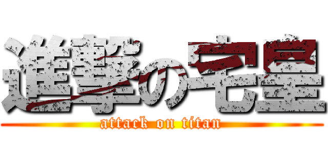 進撃の宅皇 (attack on titan)