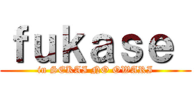 ｆｕｋａｓｅ  (in SEKAI NO OWARI)
