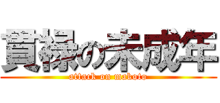 貫禄の未成年 (attack on makoto)