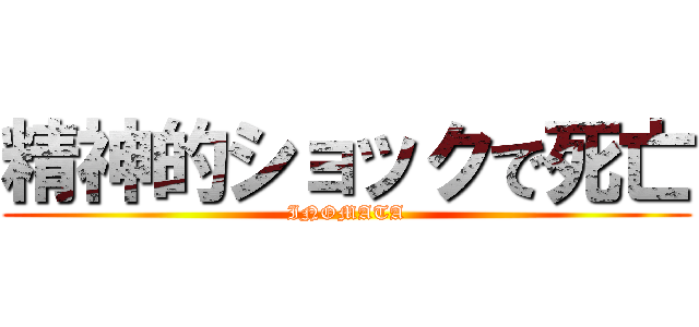 精神的ショックで死亡 (INOMATA)