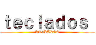 ｔｅｃｌａｄｏｓ  (TECLADOS)