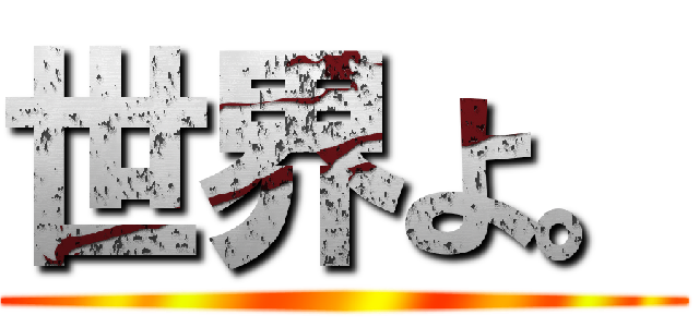 世界よ。 ()