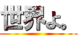 世界よ。 ()