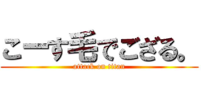 こーす毛でござる。 (attack on titan)