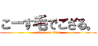 こーす毛でござる。 (attack on titan)