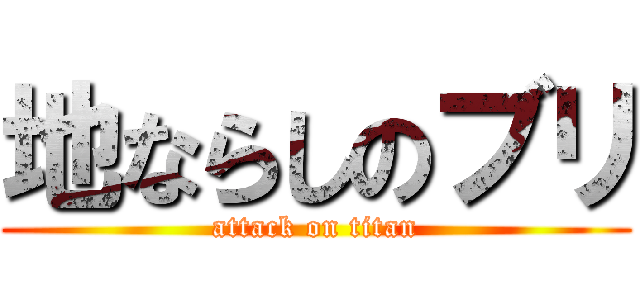 地ならしのブリ (attack on titan)