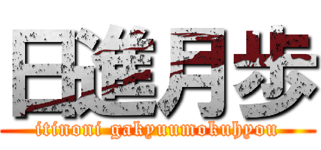 日進月歩 (itinoni gakyuumokuhyou)