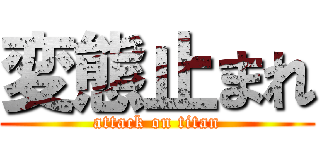 変態止まれ (attack on titan)
