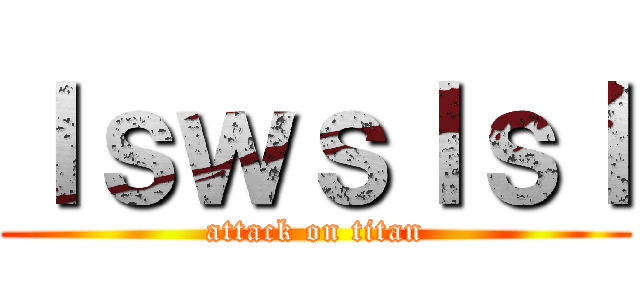 ｌｓｗｓｌｓｌ (attack on titan)