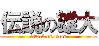 伝説の雄大 (attack on titan)